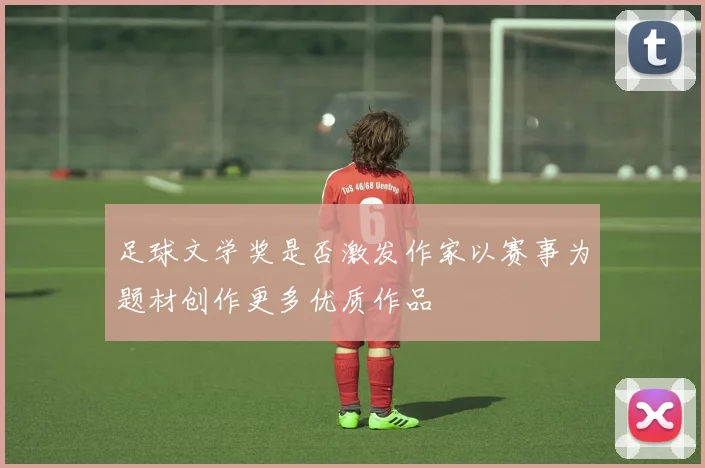 足球文学奖是否激发作家以赛事为题材创作更多优质作品