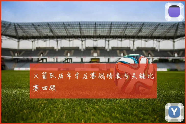 火箭队历年季后赛战绩表与关键比赛回顾