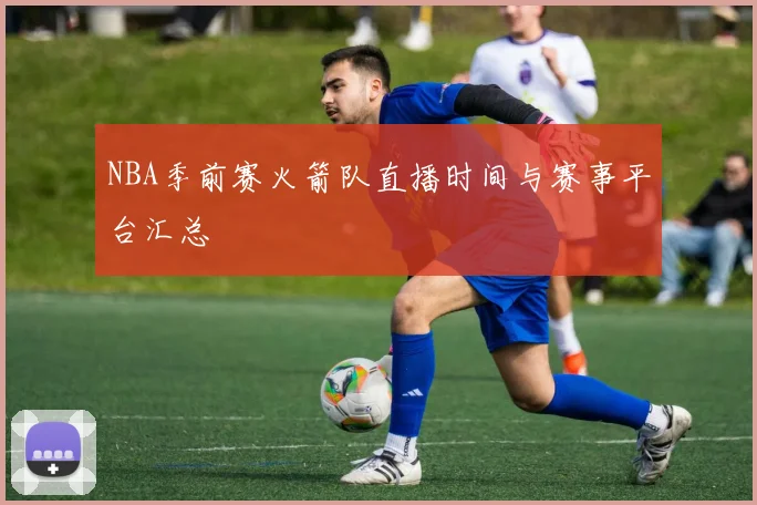 NBA季前赛火箭队直播时间与赛事平台汇总