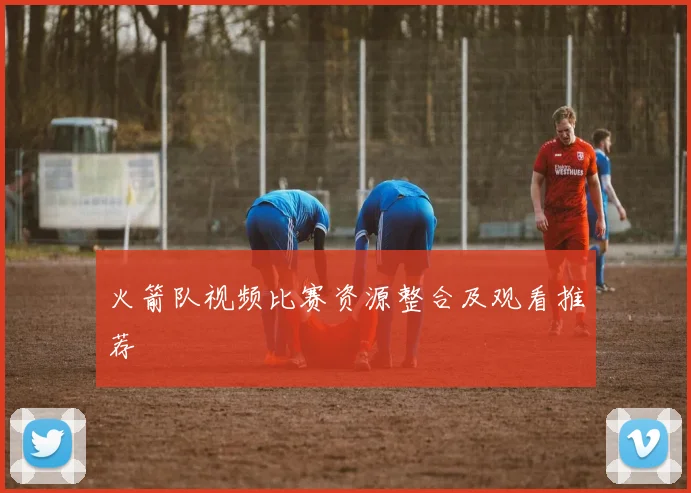 火箭队视频比赛资源整合及观看推荐