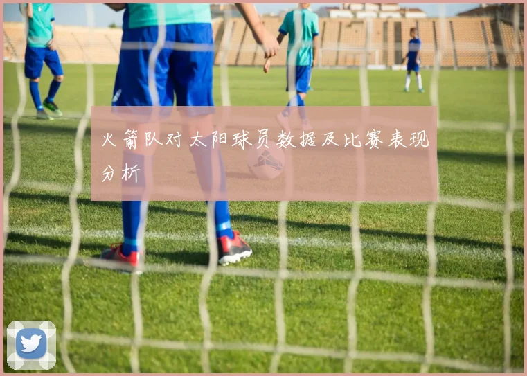 火箭队对太阳球员数据及比赛表现分析