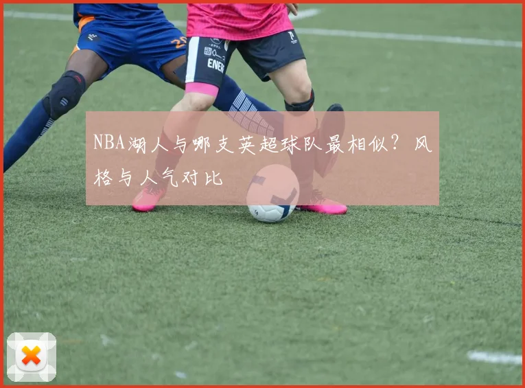 NBA湖人与哪支英超球队最相似？风格与人气对比