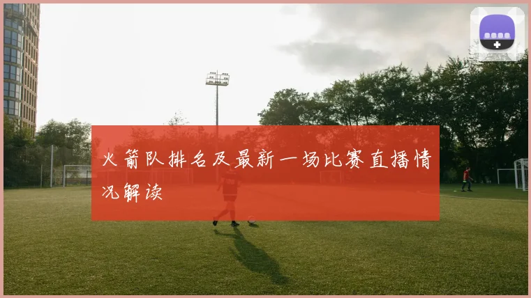 火箭队排名及最新一场比赛直播情况解读