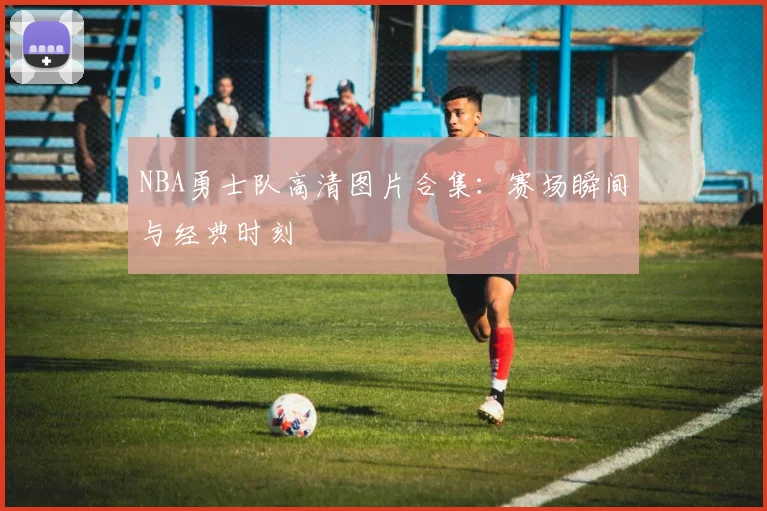 NBA勇士队高清图片合集：赛场瞬间与经典时刻