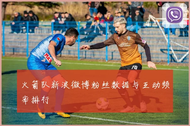 火箭队新浪微博粉丝数据与互动频率排行